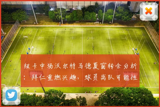 纽卡中场沃尔特马德夏窗转会分析:拜仁重燃兴趣,球员离队可能性有多大?