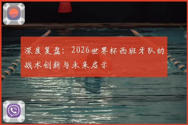 深度复盘:2026世界杯西班牙队的战术创新与未来启示