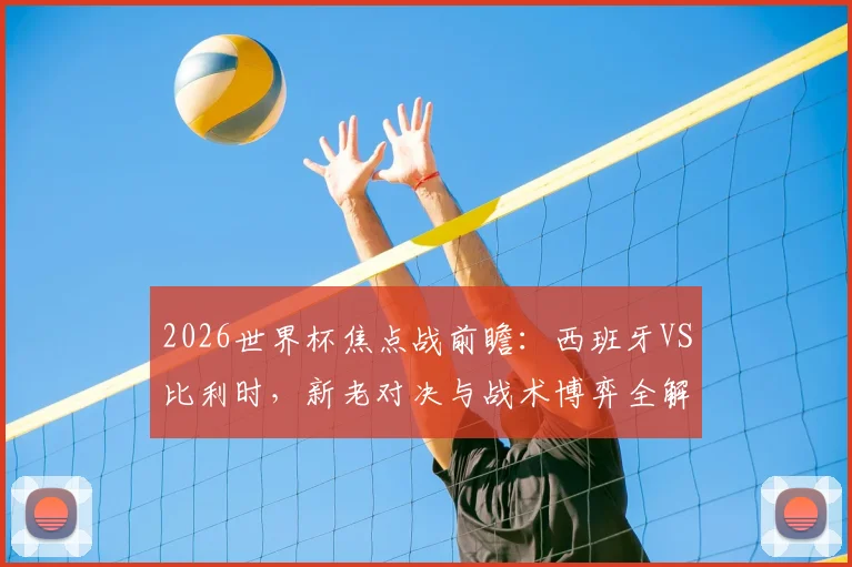 2026世界杯焦点战前瞻:西班牙VS比利时,新老对决与战术博弈全解析