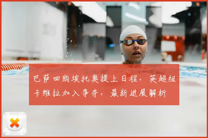 巴萨回购埃托奥提上日程,英超纽卡维拉加入争夺,最新进展解析