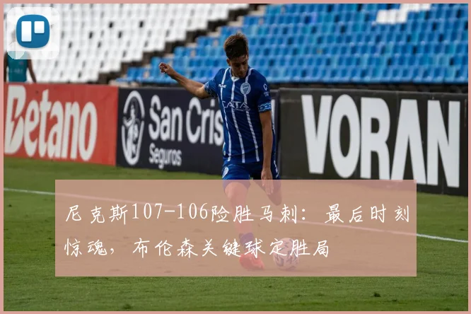 尼克斯107-106险胜马刺：最后时刻惊魂，布伦森关键球定胜局