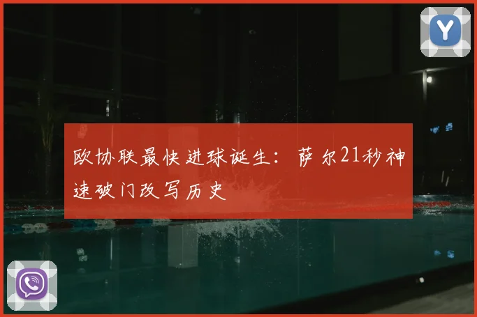 欧协联最快进球诞生:萨尔21秒神速破门改写历史