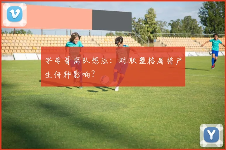 字母哥离队想法:对联盟格局将产生何种影响?