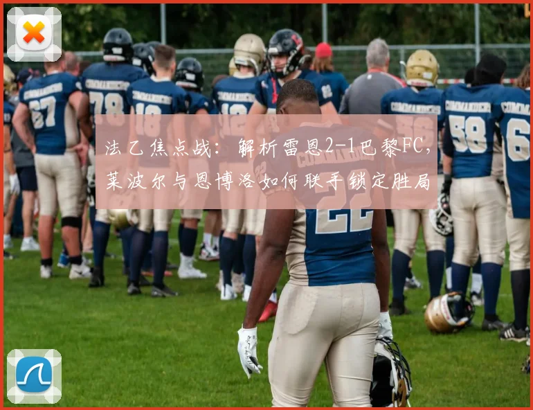 法乙焦点战:解析雷恩2-1巴黎FC,莱波尔与恩博洛如何联手锁定胜局