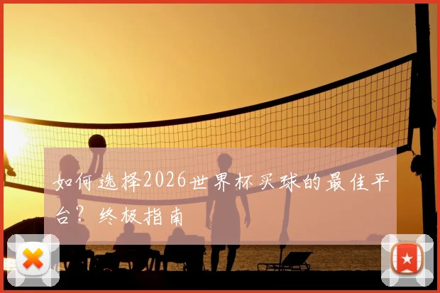 如何选择2026世界杯买球的最佳平台?终极指南