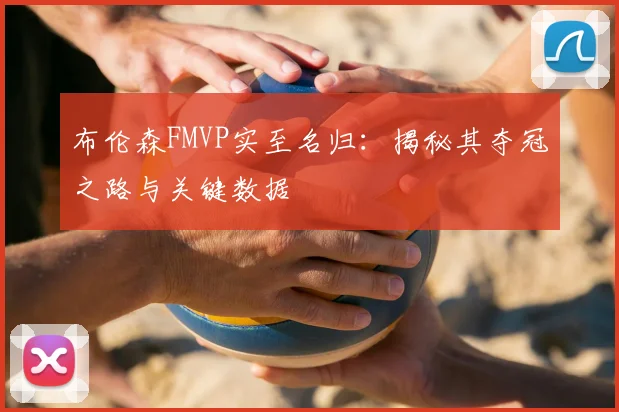 布伦森FMVP实至名归:揭秘其夺冠之路与关键数据