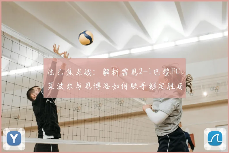 法乙焦点战：解析雷恩2-1巴黎FC，莱波尔与恩博洛如何联手锁定胜局