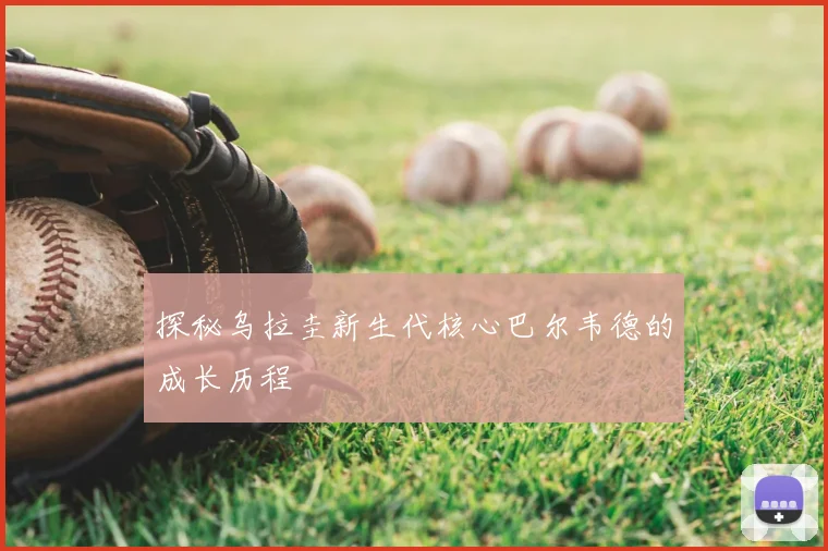 探秘乌拉圭新生代核心巴尔韦德的成长历程